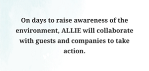 On days to raise awareness of the environment, ALLIE will collaborate with guests and companies to take action.