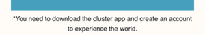 *You need to download the cluster app and create an account to experience the world.