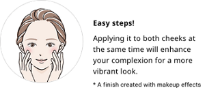 Easy steps!Applying it to both cheeks at the same time will enhance your complexion for a more vibrant look.* A finish created with makeup effects