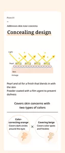 Point.01. Addresses skin tone concerns. Concealing design. Pearl and oil for a finish that blends in with the skin Powder coated with a film agent to prevent dullness. Covers skin concerns with  two types of colors .Color- correcting orange. Covers dark circles  around the eyes.  Covering beige. Covers color spots  and freckles.