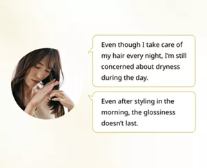 Even though I take care of my hair every night, I’m still concerned about dryness during the day. Even after styling in the morning, the glossiness doesn’t last.