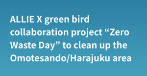 ALLIE X green bird collaboration project “Zero Waste Day” to clean up the Omotesando/Harajuku area