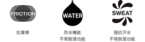 抗摩擦。防水機能 不易脫落功能。强抗汗水 不易脫落功能
