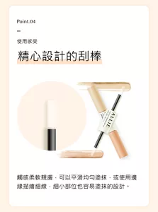 Point.04。使用感受。精心設計的刮棒。觸感柔軟親膚，可以平滑均勻塗抹，或使用邊緣描繪細線，細小部位也容易塗抹的設計。