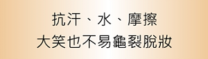 抗汗、水、摩擦 大笑也不易龜裂脫妝