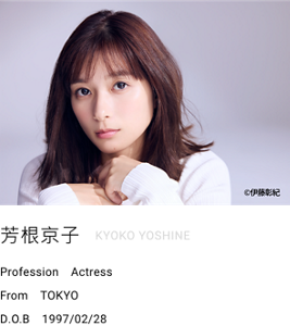 芳根京子Kyoko Yoshine Profession　Actress From　TOKYO D.O.B　1997/02/28