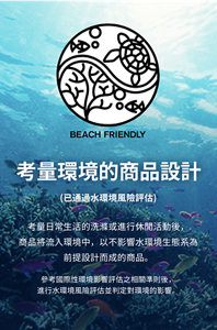 考量環境的商品設計 (已通過水環境風險評估)考量日常生活的洗滌或進行休閒活動後， 商品將流入環境中，以不影響水環境生態系為 前提設計而成的商品。參考國際性環境影響評估之相關準則後， 進行水環境風險評估並判定對環境的影響。