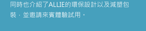 We also introduced ALLIE’s environmentally friendly design and outer packaging, which uses fewer plastics and gave participants the opportunity to try products out.