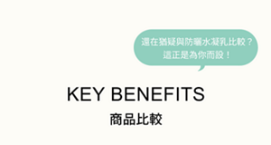 還在猶豫與防曬水凝乳比較？ 這正是為你而設！  KEY BENEFITS 商品比較