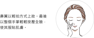鼻翼以輕拍方式上妝。最後以整個手掌輕輕按壓全臉，使其服貼肌膚。