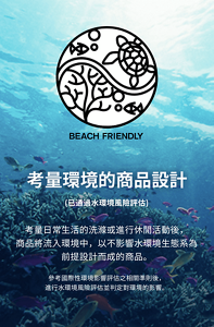 考量環境的商品設計　(已通過水環境風險評估)　考量日常生活的洗滌或進行休閒活動後， 商品將流入環境中，以不影響水環境生態系為 前提設計而成的商品。　參考國際性環境影響評估之相關準則後， 進行水環境風險評估並判定對環境的影響。