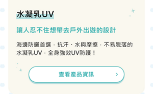 水凝乳UV 讓人忍不住想帶去戶外出遊的設計 海邊防曬首選，抗汗、水與摩擦，不易脫落的水凝乳UV，全身強效UV防護！