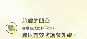 這是真的！肌膚的凹凸  容易造成塗抹不均，  難以有效防護紫外線。