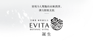 實現令人驚豔的水嫩潤澤，彈力緊緻美肌。EVITA BOTANIC VITAL 誕生