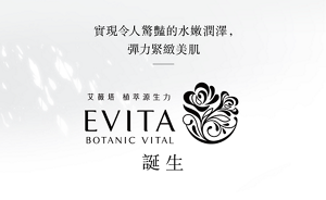 實現令人驚豔的水嫩潤澤，彈力緊緻美肌。EVITA BOTANIC VITAL 誕生