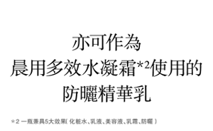 亦可作為晨用多效水凝霜＊2使用的 防曬精華乳　＊2 一瓶兼具5大效果（化粧水、乳液、美容液、乳霜、防曬）