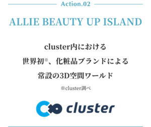 Action.02 ALLIE Beauty up Island.cluster内における 世界初、化粧品ブランドによる常設の3D空間ワールド※cluster調べ