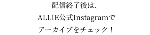 配信終了後は、ALLIE公式Instagramでアーカイブをチェック！