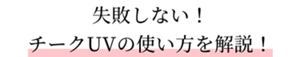 失敗しない！チークUVの使い方を解説！