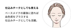 仕込みチークとしても使える。ベースメイクの最後に塗れば血色感をプラスする仕込みチークとしても活躍。