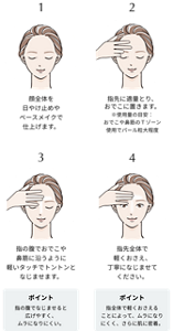 1. 顔全体を日やけ止めやベースメイクで仕上げます。2. 指先に適量とり、おでこに置きます。 ※使用量の目安： おでこや鼻筋のＴゾーン 使用でパール粒大程度。3. 指の腹でおでこや鼻筋に沿うように軽いタッチでトントンとなじませます。ポイント：指の腹でなじませると広げやすく、ムラになりにくい。4. 指先全体で軽くおさえ、 丁寧になじませてください。ポイント：指全体で軽くおさえる ことによって、ムラになりにくく、さらに肌に密着。