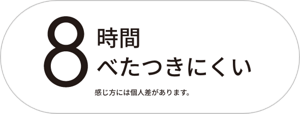8時間べたつきにくい。感じ方には個人差があります。