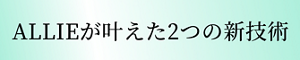 ALLIEが叶えた2つの新技術