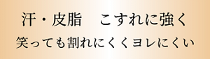 汗・皮脂　こすれに強く 笑っても割れにくくヨレにくい