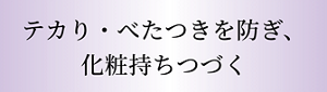 テカり・べたつきを防ぎ、化粧持ちつづく