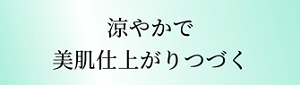 涼やかで美肌仕上がりつづく