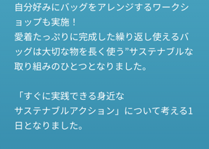 自分好みにバッグをアレンジするワークショップも実施！ 愛着たっぷりに完成した繰り返し使えるバッグは大切な物を長く使う”サステナブルな取り組みのひとつとなりました。  「すぐに実践できる身近な サステナブルアクション」について考える1日となりました。