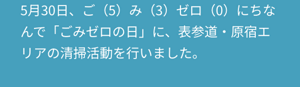 5月30日、ご（5）み（3）ゼロ（0）にちなんで「ごみゼロの日」に、表参道・原宿エリアの清掃活動を行いました。