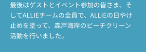 最後はゲストとイベント参加の皆さま、そしてALLIEチームの全員で、ALLIEの日やけ止めを塗って、森戸海岸のビーチクリーン活動を行いました。