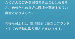 たくさんのごみを回収できたことはもちろん、自分たちの身近な環境を意識する良い機会となりました。  今後もALLIEは、環境保全に役立つブランドとしての活動に取り組んでまいります。
