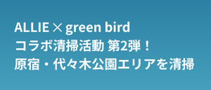 ALLIE ✕ green bird  コラボ清掃活動 第2弾！ 原宿・代々木公園エリアを清掃