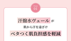 Point 01 汗撥水ヴェール が 肌から汗を遠ざけ ベタつく肌負担感を軽減