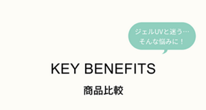 ジェルUVと迷う…そんな悩みに！　KEY BENEFITS  商品比較