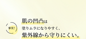 事実！肌の凹凸は塗りムラになりやすく、紫外線から守りにくい。