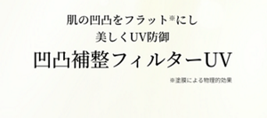 肌の凹凸をフラット*にし 美しくUV防御凹凸補整フィルターUV※塗膜による物理的効果