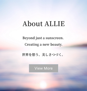 About ALLIE Beyond just a sunscreen.  Creating a new beauty. 世界を想う、美しさつづく。