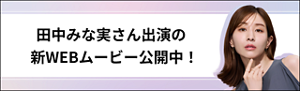 田中みな実さん出演の新WEBムービー公開中！