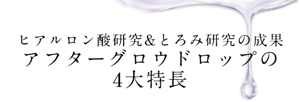 ヒアルロン酸研究&とろみ研究の成果 　アフターグロウドロップの4大特長