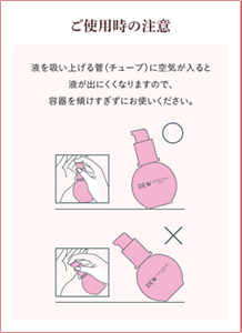 ご使用時の注意　液を吸い上げる管（チューブ）に空気が入ると液が出にくくなりますので、容器を傾けすぎずにお使いください。