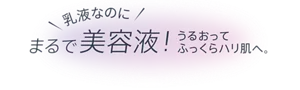 乳液なのにまるで美容液！うるおってふっくらハリ肌へ。