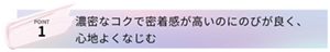 POINT1 濃密なコクで密着感が高いのにのびが良く、心地よくなじむ