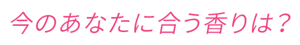 今のあなたに合う香りは？