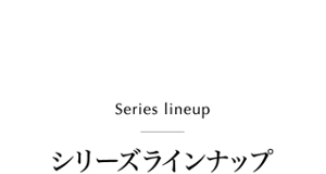 Series lineup　シリーズラインナップ