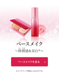 ベースメイク　〜特潤感&美白※〜　ベースメイクを見る　※メイクアップ効果によるものです。