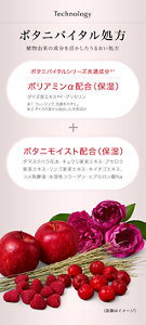 Technology　ボタニバイタル処方　植物由来の成分を活かしたうるおい処方　ボタニバイタルシリーズ共通成分　ポリアミンα配合（保湿）（ダイズ芽エキス※1・グリセリン　※1ダイズの芽から抽出した天然成分　ボタニモイスト配合（保湿）（ダマスクバラ花水・キュウリ果実エキス・アセロラ果実エキス・リンゴ果実エキス・キイチゴエキス・コメ発酵液・水溶性コラーゲン・ヒアルロン酸Na