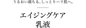 うるおい満ちる、しっとりハリ肌へ。エイジングケア乳液